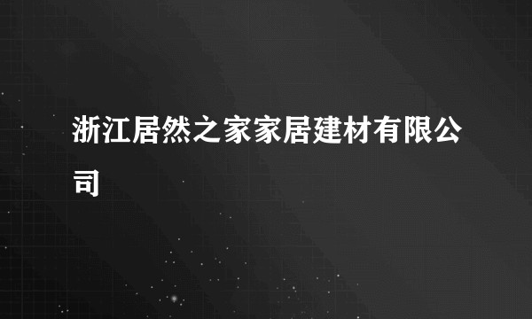 浙江居然之家家居建材有限公司