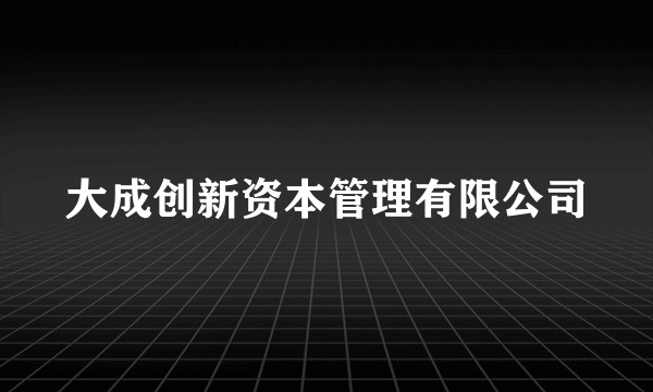 大成创新资本管理有限公司