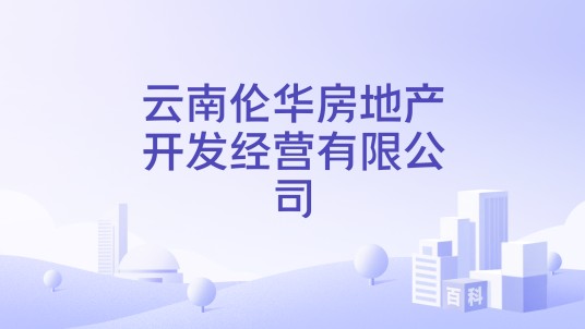 云南伦华房地产开发经营有限公司
