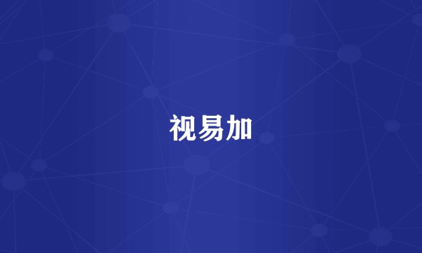 视易加