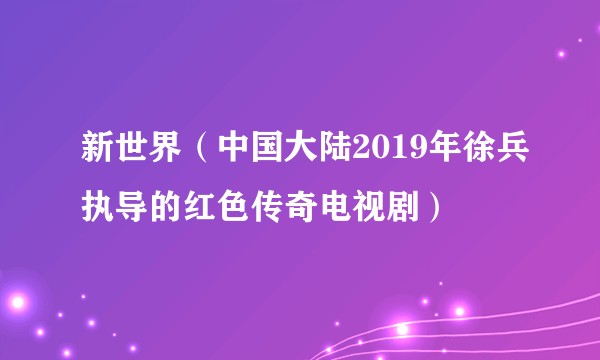 新世界(中国大陆2019年徐兵执导的红色传奇电视剧)