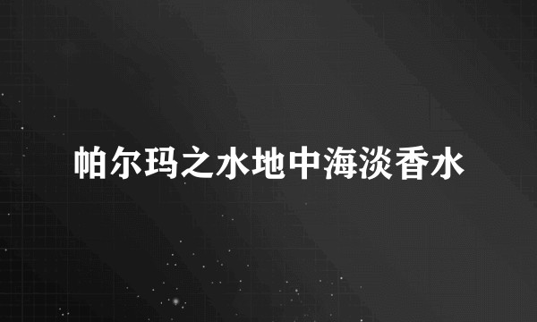 帕尔玛之水地中海淡香水