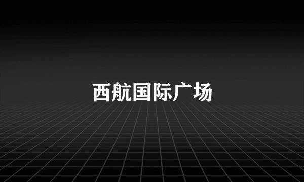 西航国际广场