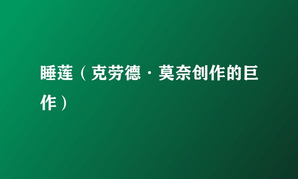 睡莲（克劳德·莫奈创作的巨作）