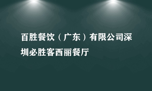 百胜餐饮（广东）有限公司深圳必胜客西丽餐厅