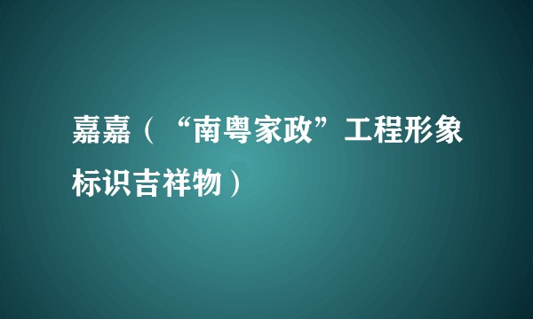 嘉嘉（“南粤家政”工程形象标识吉祥物）