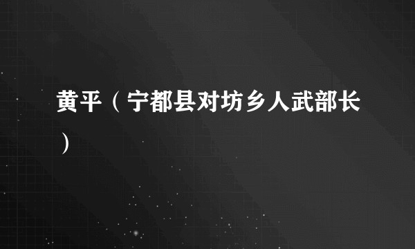 黄平（宁都县对坊乡人武部长）