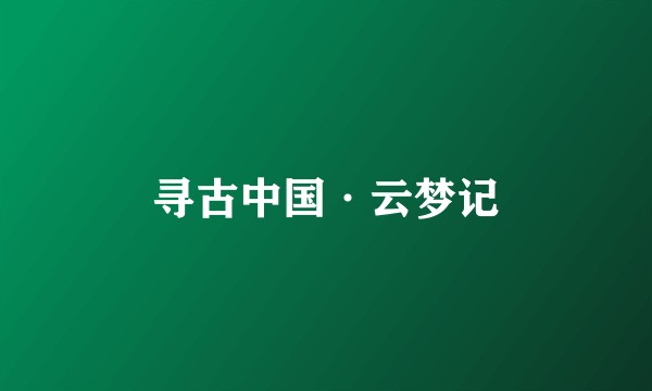 寻古中国·云梦记