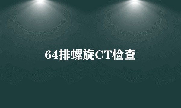 64排螺旋CT检查