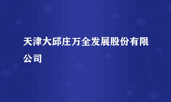 天津大邱庄万全发展股份有限公司