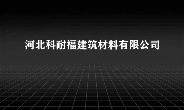 河北科耐福建筑材料有限公司