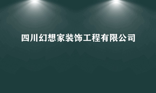 四川幻想家装饰工程有限公司