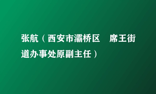张航（西安市灞桥区﻿席王街道办事处原副主任）