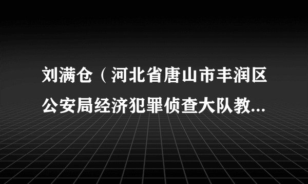 刘满仓（河北省唐山市丰润区公安局经济犯罪侦查大队教导员、一级警长）