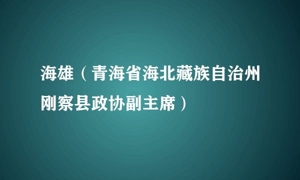 海雄（青海省海北藏族自治州刚察县政协副主席）