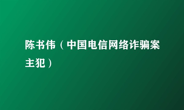 陈书伟（中国电信网络诈骗案主犯）
