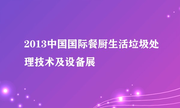 2013中国国际餐厨生活垃圾处理技术及设备展