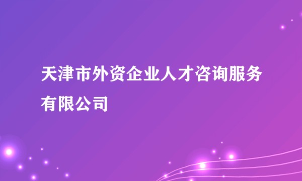 天津市外资企业人才咨询服务有限公司