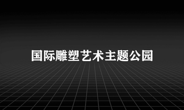 国际雕塑艺术主题公园