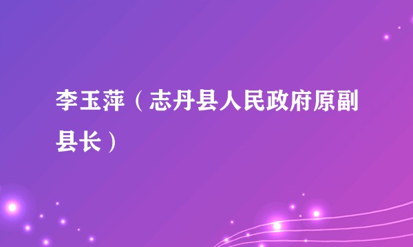 李玉萍（志丹县人民政府原副县长）