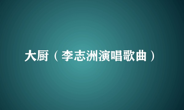 大厨(李志洲演唱歌曲)