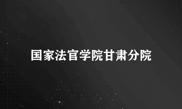 国家法官学院甘肃分院
