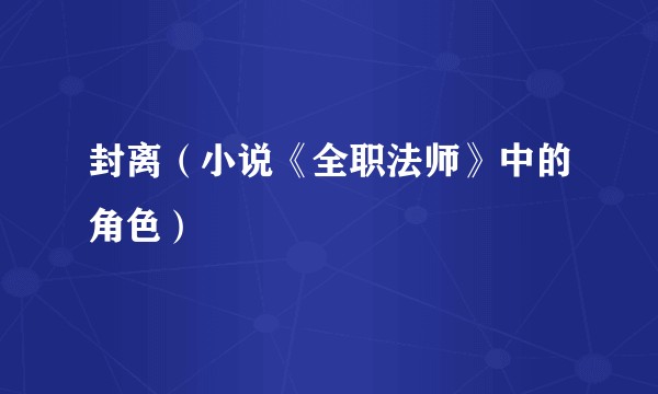 封离（小说《全职法师》中的角色）