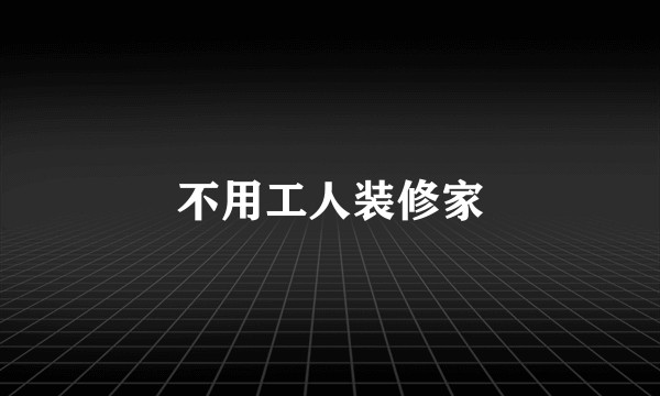 不用工人装修家