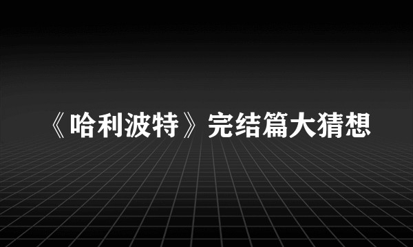 《哈利波特》完结篇大猜想