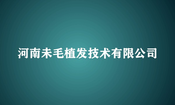 河南未毛植发技术有限公司