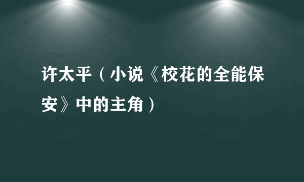 许太平（小说《校花的全能保安》中的主角）