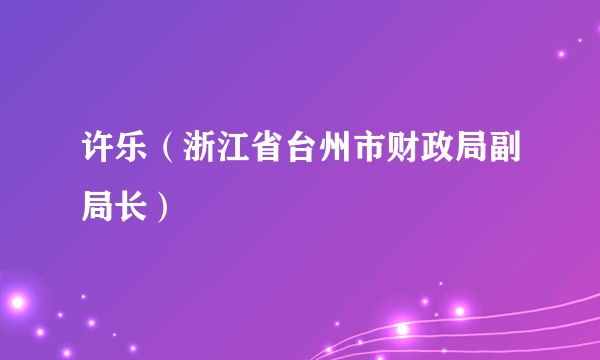 许乐（浙江省台州市财政局副局长）