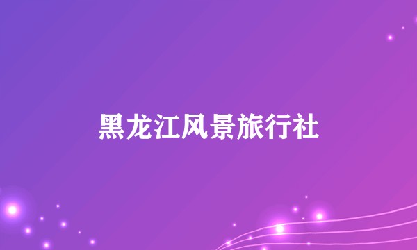 黑龙江风景旅行社
