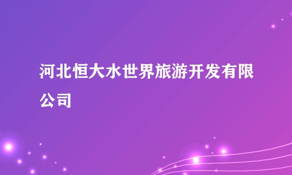 河北恒大水世界旅游开发有限公司