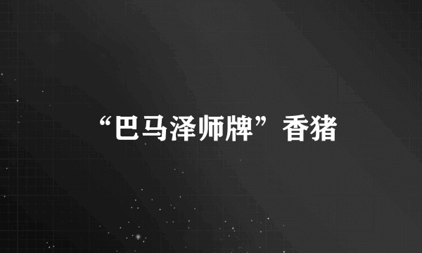 “巴马泽师牌”香猪
