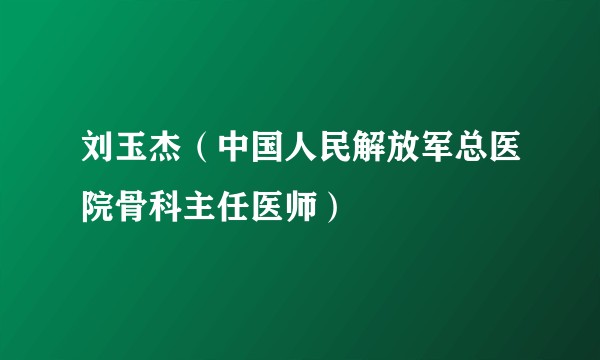 刘玉杰（中国人民解放军总医院骨科主任医师）