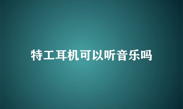 特工耳机可以听音乐吗