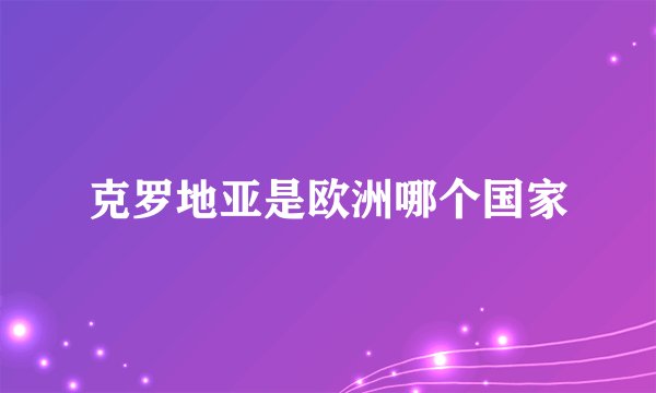 克罗地亚是欧洲哪个国家