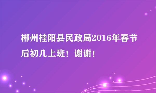 郴州桂阳县民政局2016年春节后初几上班！谢谢！