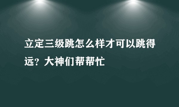 立定三级跳怎么样才可以跳得远？大神们帮帮忙