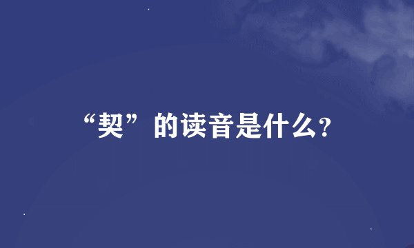 “契”的读音是什么？