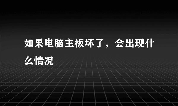 如果电脑主板坏了，会出现什么情况