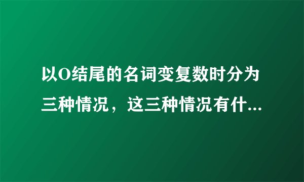 以O结尾的名词变复数时分为三种情况，这三种情况有什么口诀？