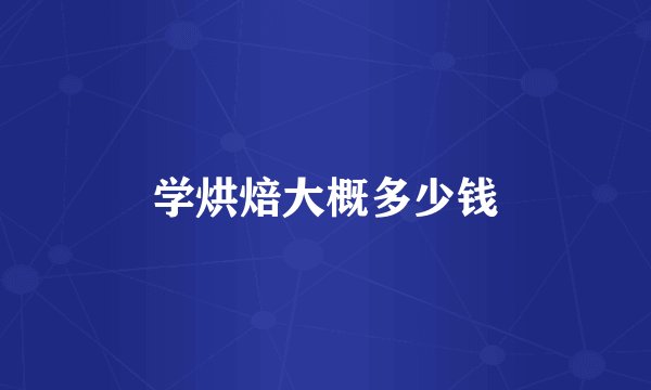 学烘焙大概多少钱