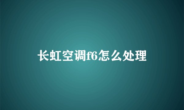 长虹空调f6怎么处理
