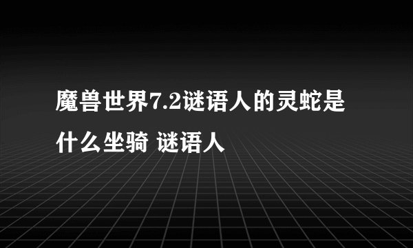 魔兽世界7.2谜语人的灵蛇是什么坐骑 谜语人