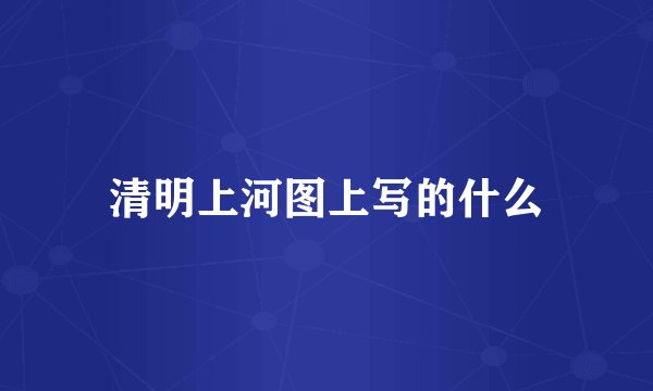 清明上河图上写的什么