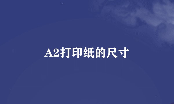 A2打印纸的尺寸