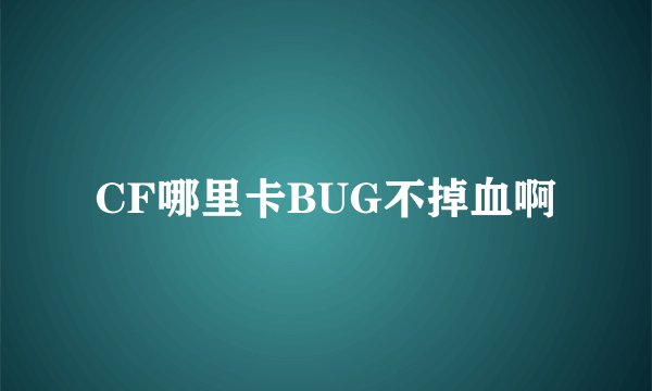 CF哪里卡BUG不掉血啊