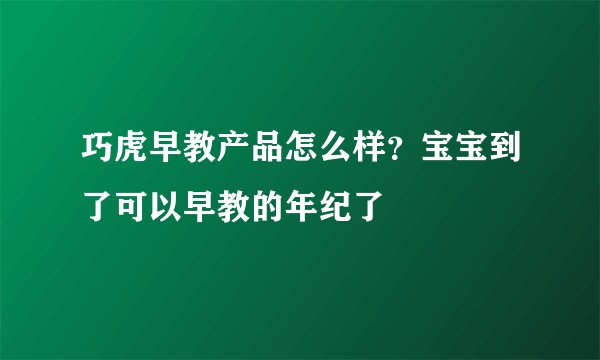 巧虎早教产品怎么样？宝宝到了可以早教的年纪了
